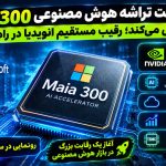 مایکروسافت تراشه هوش مصنوعی Maia 300 را معرفی می‌کند؛ رقیب مستقیم انویدیا در راه است