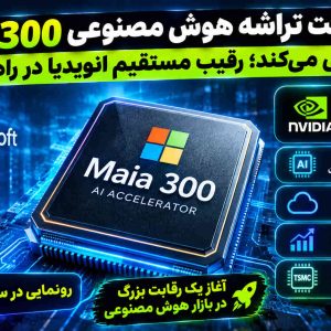 مایکروسافت تراشه هوش مصنوعی Maia 300 را معرفی می‌کند؛ رقیب مستقیم انویدیا در راه است